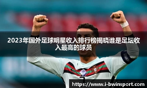 2023年国外足球明星收入排行榜揭晓谁是足坛收入最高的球员