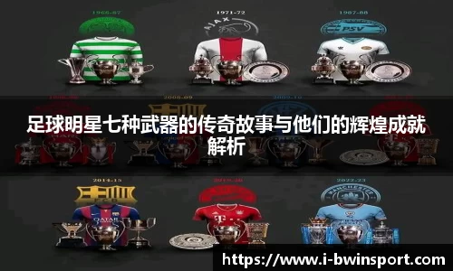 足球明星七种武器的传奇故事与他们的辉煌成就解析
