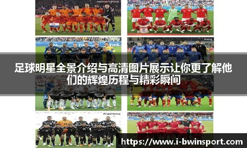 足球明星全景介绍与高清图片展示让你更了解他们的辉煌历程与精彩瞬间
