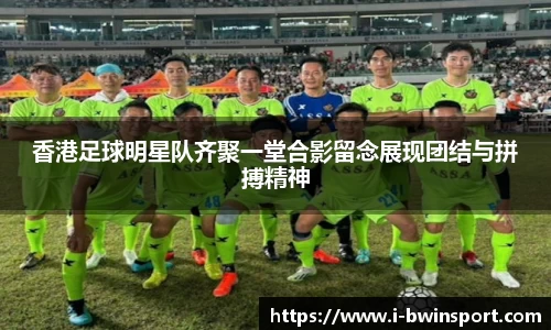 香港足球明星队齐聚一堂合影留念展现团结与拼搏精神