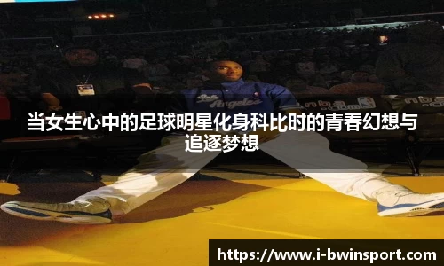 当女生心中的足球明星化身科比时的青春幻想与追逐梦想